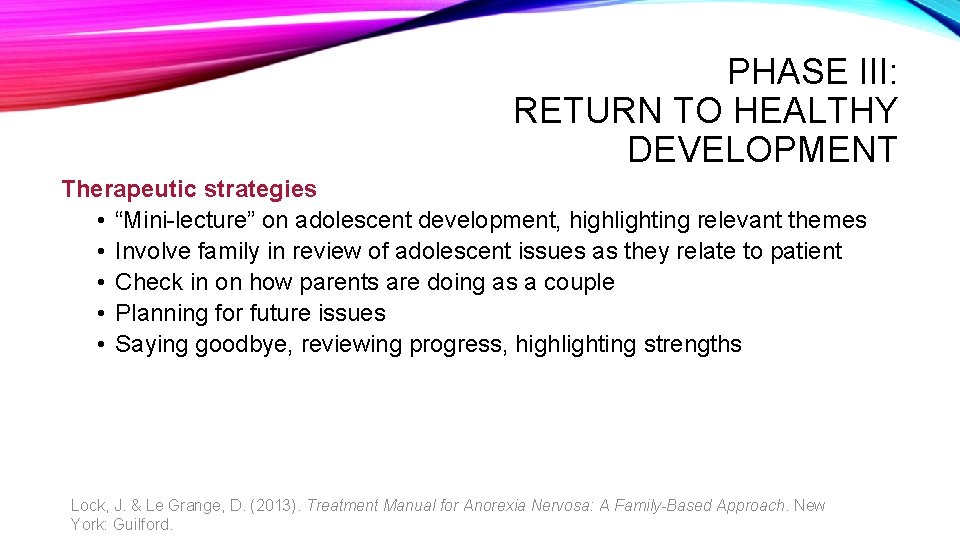 PHASE III: RETURN TO HEALTHY DEVELOPMENT Therapeutic strategies • “Mini-lecture” on adolescent development, highlighting