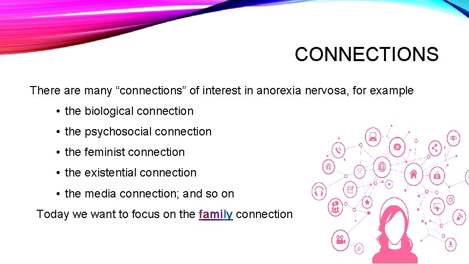 CONNECTIONS There are many “connections” of interest in anorexia nervosa, for example • the