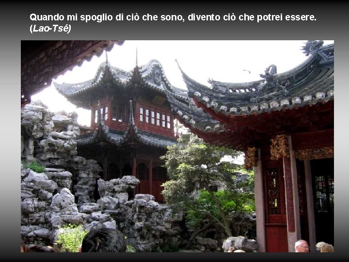 Quando mi spoglio di ciò che sono, divento ciò che potrei essere. (Lao-Tsé) 