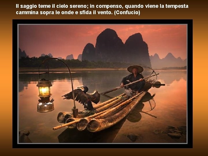 Il saggio teme il cielo sereno; in compenso, quando viene la tempesta cammina sopra