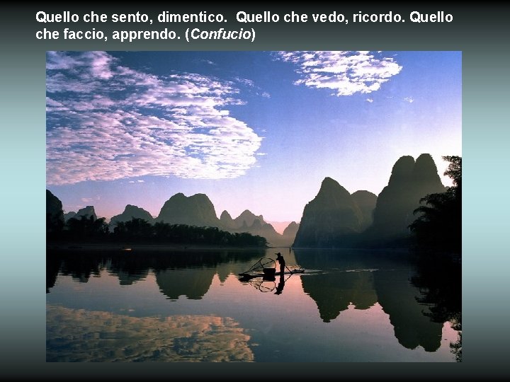 Quello che sento, dimentico. Quello che vedo, ricordo. Quello che faccio, apprendo. (Confucio) 