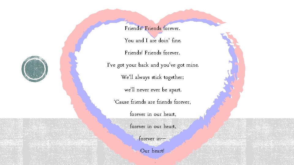 Friends! Friends forever. You and I are doin’ fine. Friends! Friends forever. I’ve got