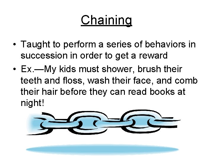 Chaining • Taught to perform a series of behaviors in succession in order to