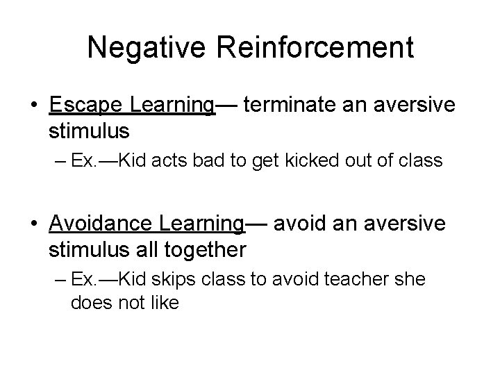 Negative Reinforcement • Escape Learning— terminate an aversive stimulus – Ex. —Kid acts bad