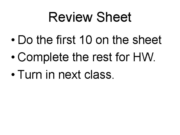 Review Sheet • Do the first 10 on the sheet • Complete the rest