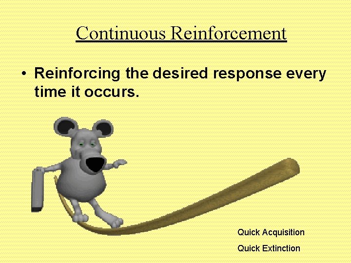 Continuous Reinforcement • Reinforcing the desired response every time it occurs. Quick Acquisition Quick