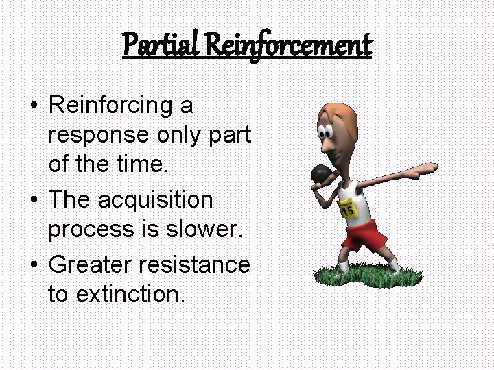 Partial Reinforcement • Reinforcing a response only part of the time. • The acquisition