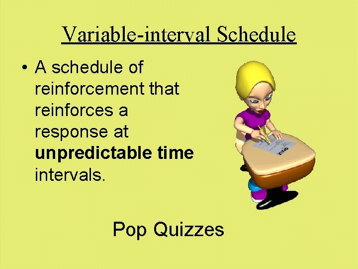 Variable-interval Schedule • A schedule of reinforcement that reinforces a response at unpredictable time