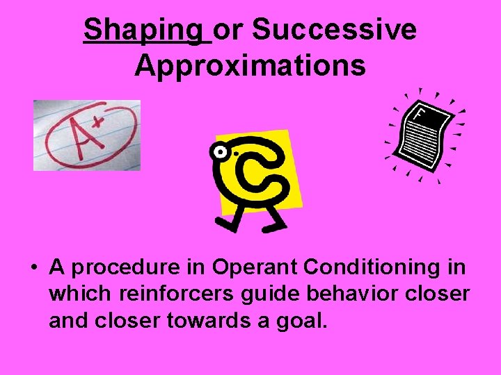 Shaping or Successive Approximations • A procedure in Operant Conditioning in which reinforcers guide