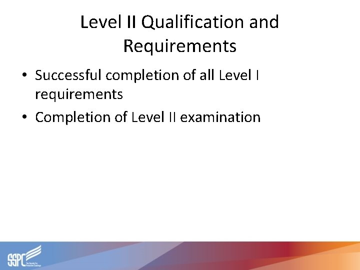 Level II Qualification and Requirements • Successful completion of all Level I requirements •