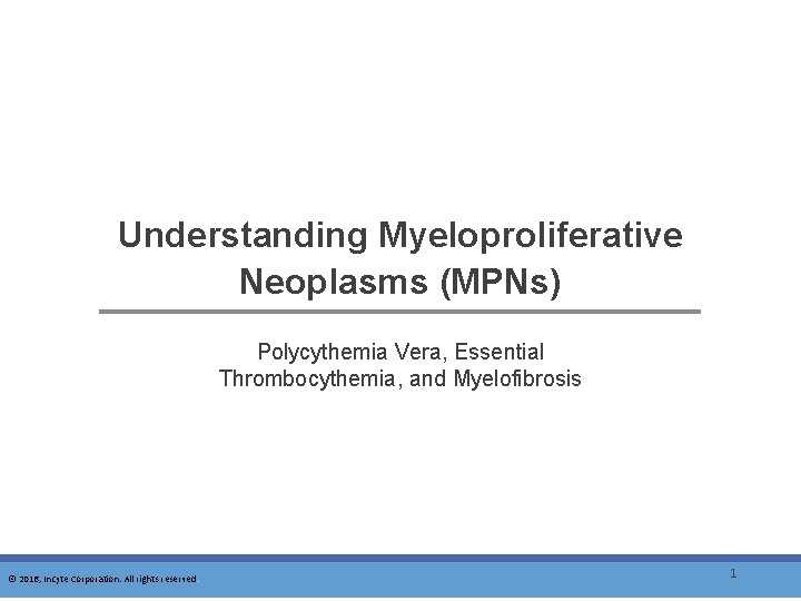 Understanding Myeloproliferative Neoplasms (MPNs) Polycythemia Vera, Essential Thrombocythemia, and Myelofibrosis © 2016, Incyte Corporation.