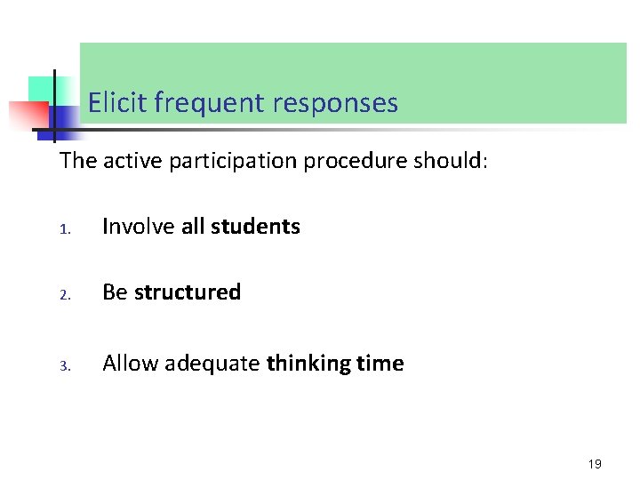 Elicit frequent responses The active participation procedure should: 1. Involve all students 2. Be