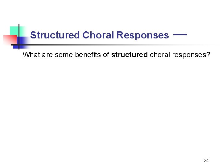 Structured Choral Responses — What are some benefits of structured choral responses? 24 