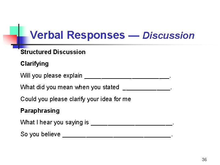 Verbal Responses — Discussion Structured Discussion Clarifying Will you please explain _____________. What did