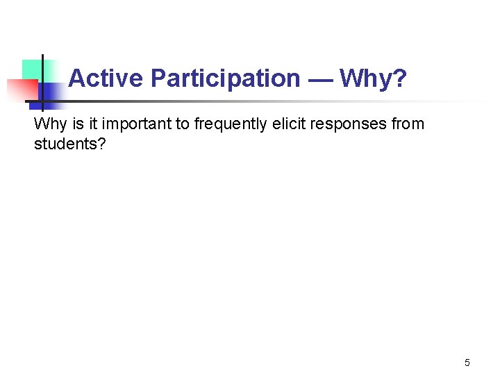 Active Participation — Why? Why is it important to frequently elicit responses from students?