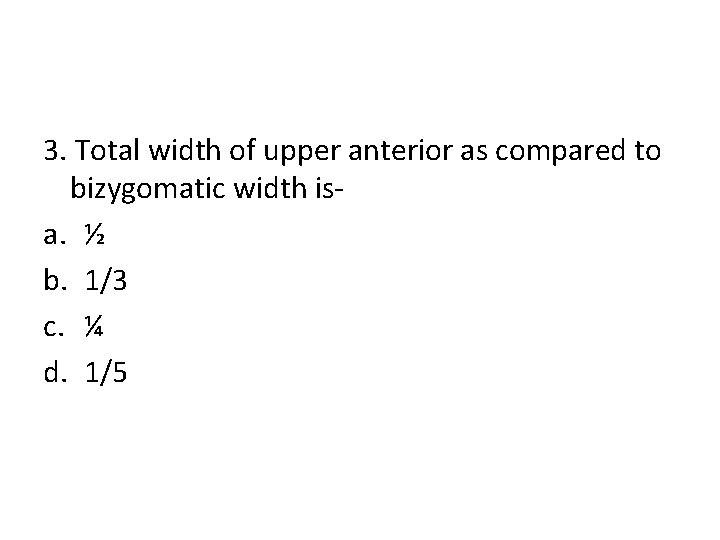 3. Total width of upper anterior as compared to bizygomatic width isa. ½ b.