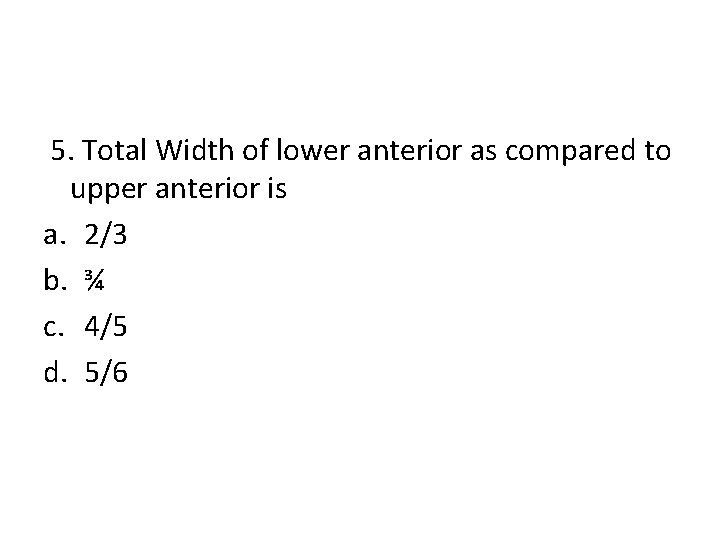 5. Total Width of lower anterior as compared to upper anterior is a. 2/3