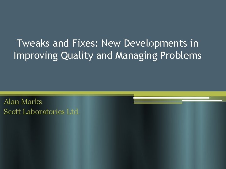 Tweaks and Fixes: New Developments in Improving Quality and Managing Problems Alan Marks Scott