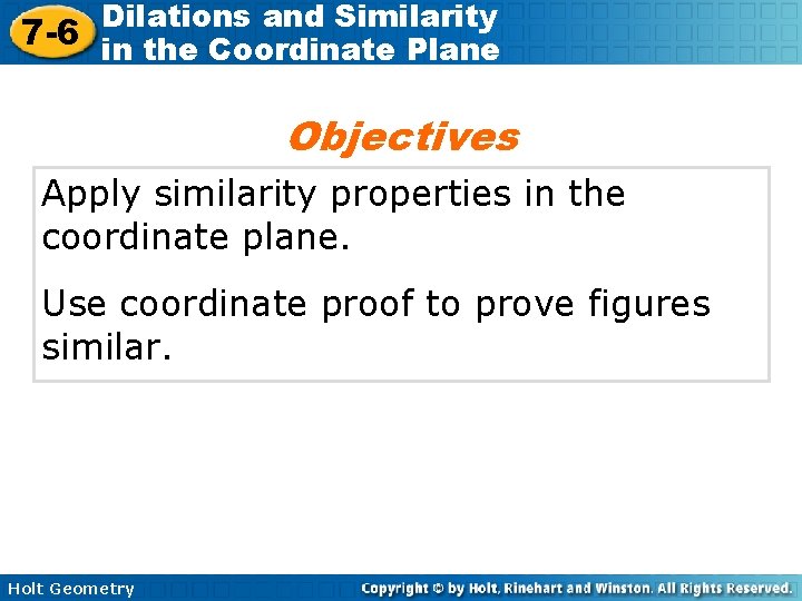 Dilations and Similarity 7 -6 in the Coordinate Plane Objectives Apply similarity properties in