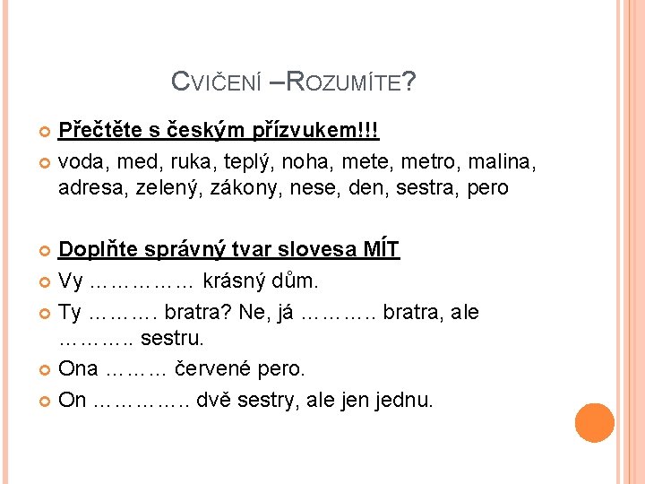 CVIČENÍ – ROZUMÍTE? Přečtěte s českým přízvukem!!! voda, med, ruka, teplý, noha, mete, metro,