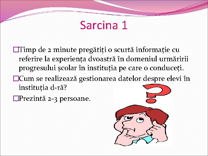 Sarcina 1 �Timp de 2 minute pregătiți o scurtă informație cu referire la experiența