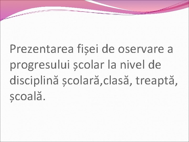 Prezentarea fișei de oservare a progresului școlar la nivel de disciplină școlară, clasă, treaptă,