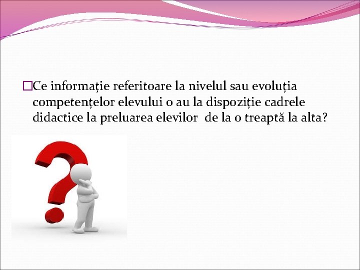 �Ce informație referitoare la nivelul sau evoluția competențelor elevului o au la dispoziție cadrele