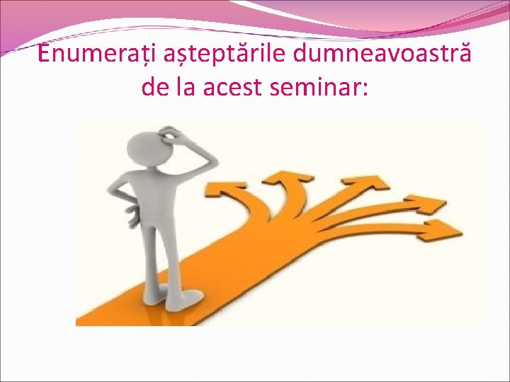 Enumerați așteptările dumneavoastră de la acest seminar: 