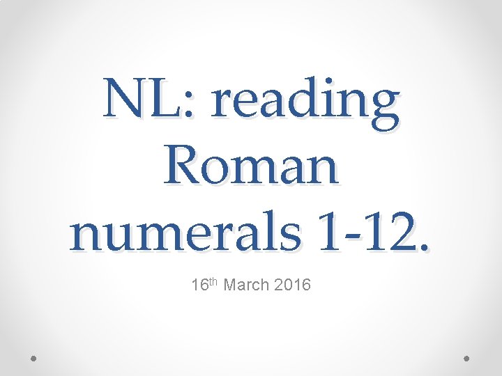 NL: reading Roman numerals 1 -12. 16 th March 2016 