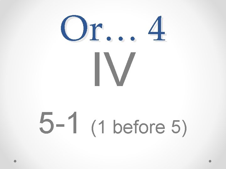 Or… 4 IV 5 -1 (1 before 5) 