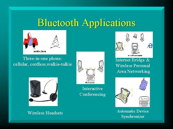 Bluetooth Applications Three-in-one phone: cellular, cordless, walkie-talkie Internet Bridge & Wireless Personal Area Networking
