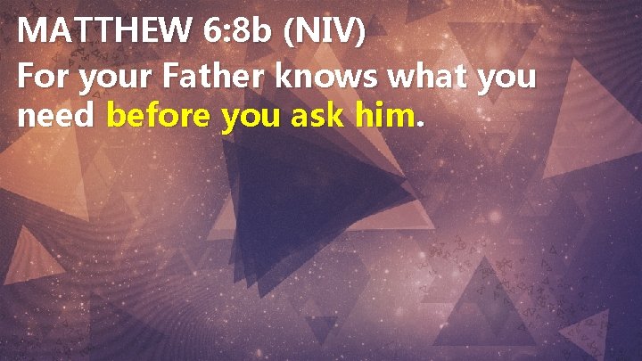 MATTHEW 6: 8 b (NIV) For your Father knows what you need before you