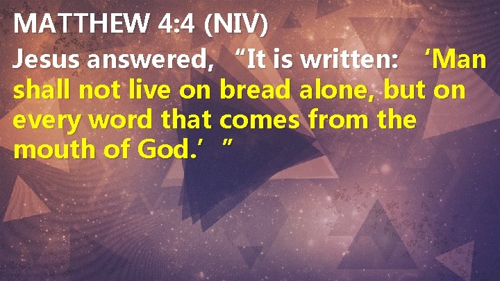 MATTHEW 4: 4 (NIV) Jesus answered, “It is written: ‘Man shall not live on