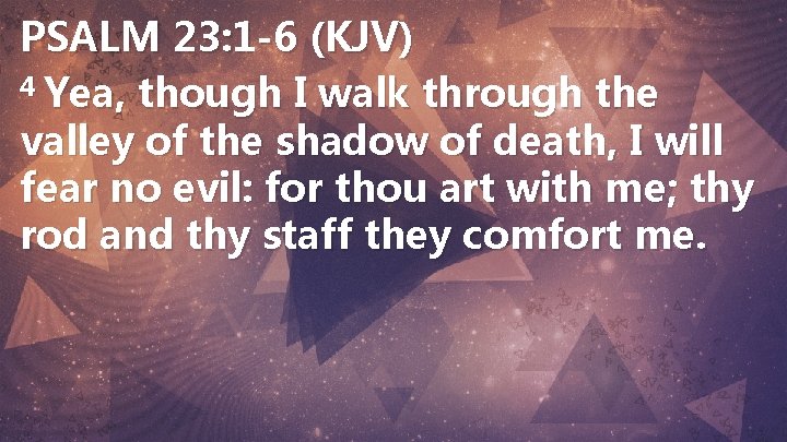 PSALM 23: 1 -6 (KJV) 4 Yea, though I walk through the valley of
