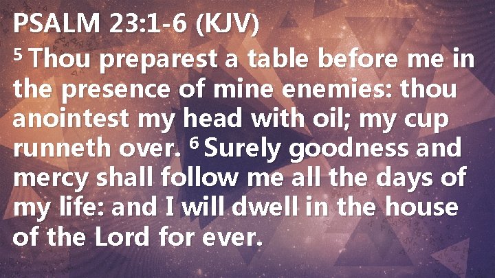 PSALM 23: 1 -6 (KJV) 5 Thou preparest a table before me in the