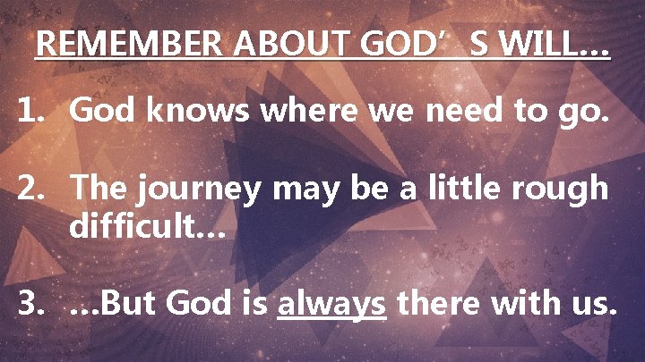 REMEMBER ABOUT GOD’S WILL… 1. God knows where we need to go. 2. The