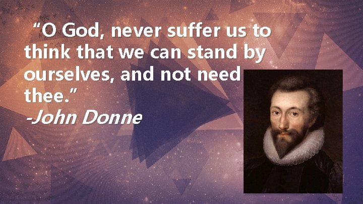 “O God, never suffer us to think that we can stand by ourselves, and “O God, never suffer us to think that we can stand by ourselves, and