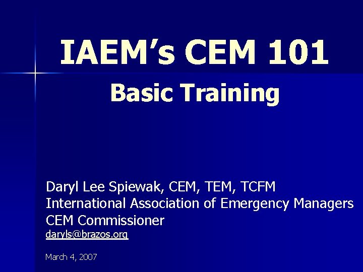 IAEM’s CEM 101 Basic Training Daryl Lee Spiewak, CEM, TCFM International Association of Emergency