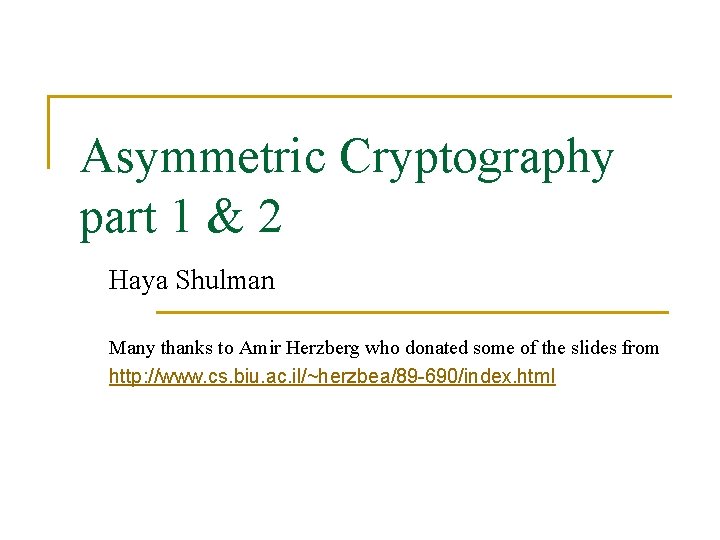 Asymmetric Cryptography part 1 & 2 Haya Shulman Many thanks to Amir Herzberg who