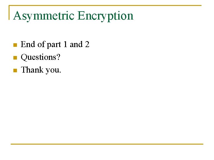 Asymmetric Encryption n End of part 1 and 2 Questions? Thank you. 
