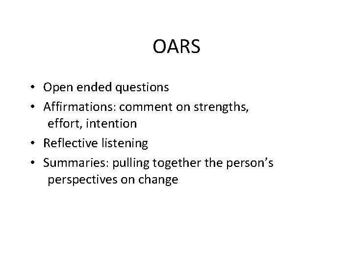 OARS • Open ended questions • Affirmations: comment on strengths, effort, intention • Reflective