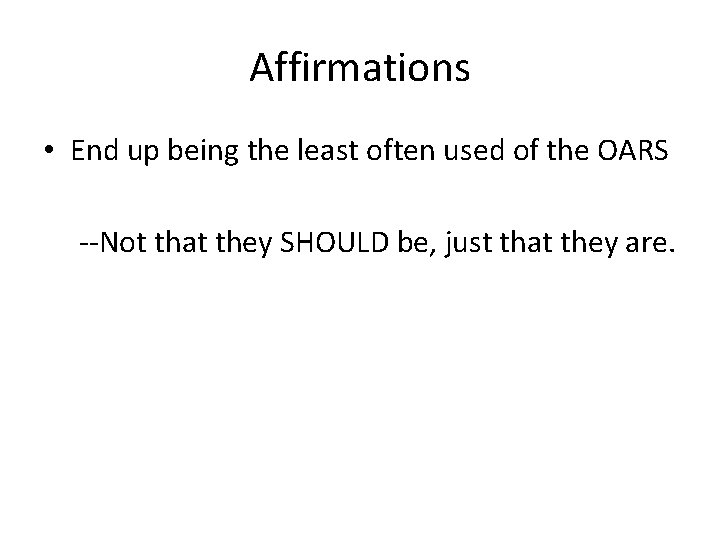 Affirmations • End up being the least often used of the OARS --Not that