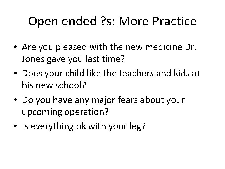 Open ended ? s: More Practice • Are you pleased with the new medicine