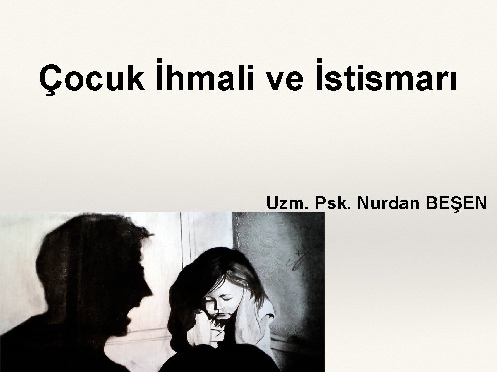 Çocuk İhmali ve İstismarı Uzm. Psk. Nurdan BEŞEN 