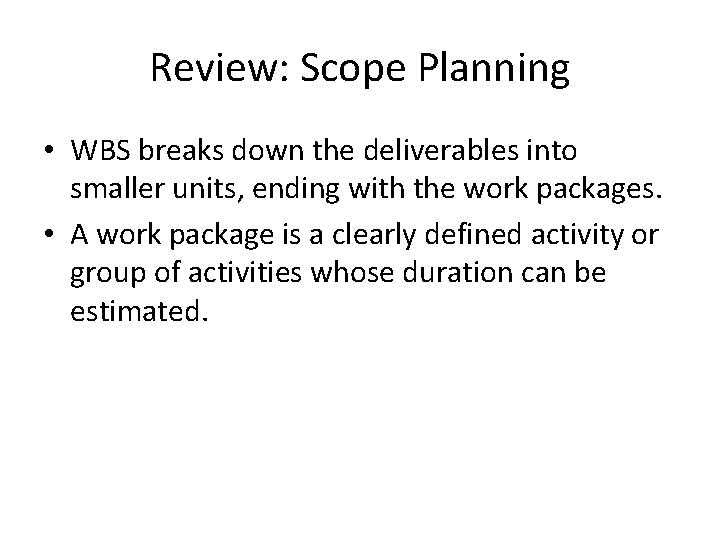 Review: Scope Planning • WBS breaks down the deliverables into smaller units, ending with