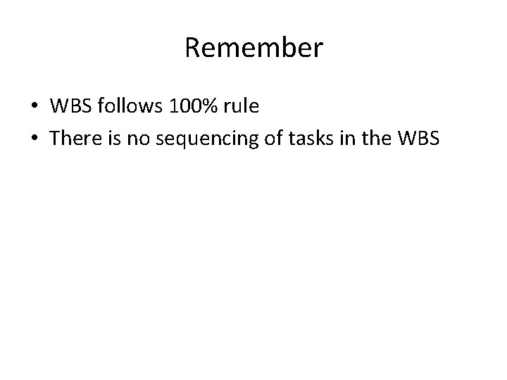 Remember • WBS follows 100% rule • There is no sequencing of tasks in