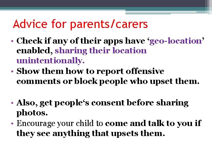 Advice for parents/carers • Check if any of their apps have ‘geo-location’ enabled, sharing