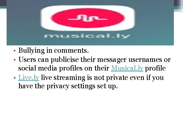  • Bullying in comments. • Users can publicise their messager usernames or social