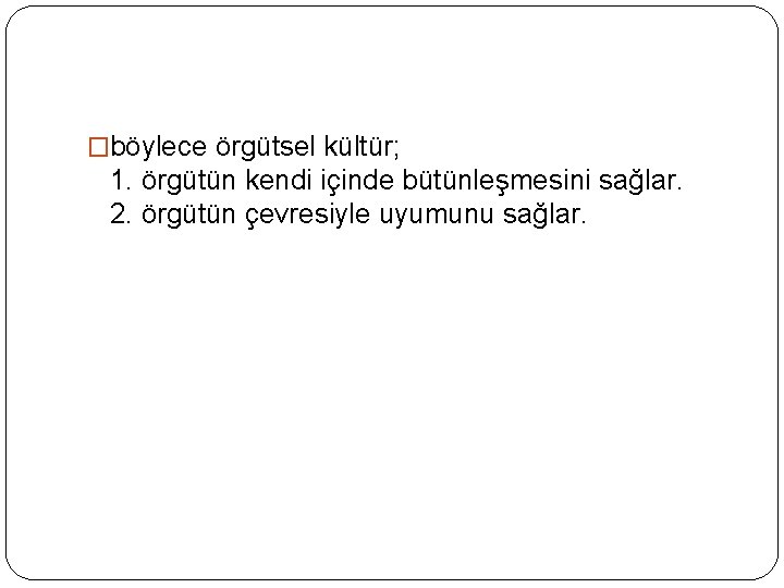 �böylece örgütsel kültür; 1. örgütün kendi içinde bütünleşmesini sağlar. 2. örgütün çevresiyle uyumunu sağlar.