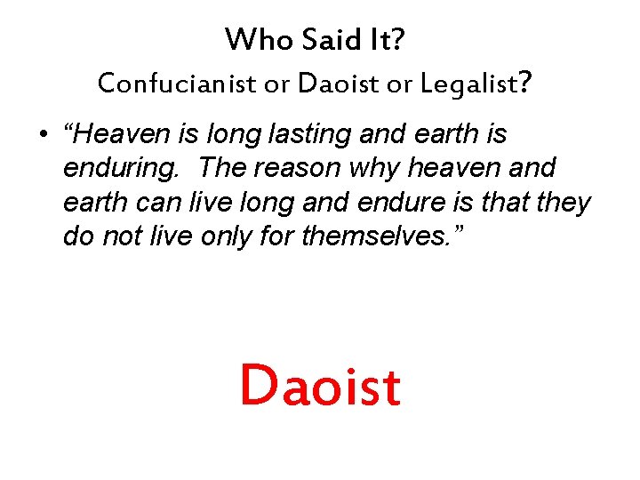 Who Said It? Confucianist or Daoist or Legalist? • “Heaven is long lasting and